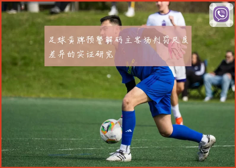 足球黄牌预警解码主客场判罚尺度差异的实证研究